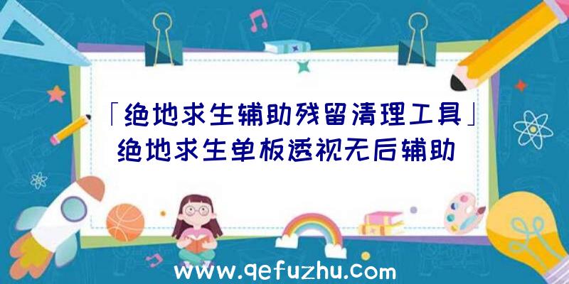 「绝地求生辅助残留清理工具」|绝地求生单板透视无后辅助